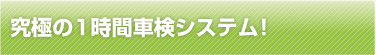 究極の1時間車検システム